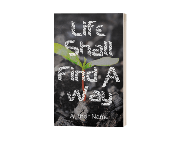 An Ebook & Paperback Premade Book Cover titled "Life Shall Find A Way" shows a small green plant sprouting from dark, rocky soil reminiscent of burnt earth. The title is in large, blocky white text with a cracked texture. Below the title, "Author Name" is written in smaller white text. The background has a gritty appearance. BookSelf Book Cover Design & Premade Book Covers